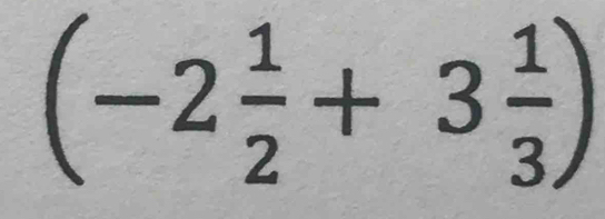 (-2 1/2 +3 1/3 )