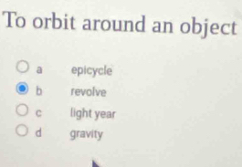 To orbit around an object
a epicycle
b revolve
c light year
d gravity