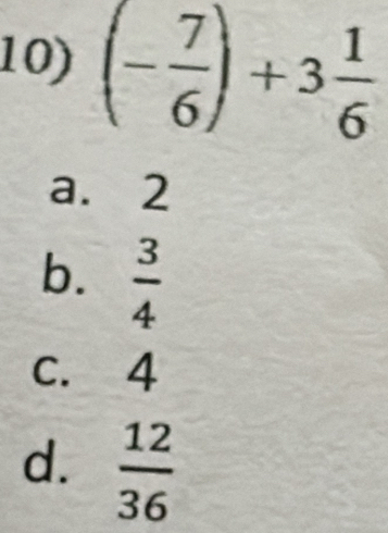 (- 7/6 )+3 1/6 
a. 2
b.  3/4 
c. 4
d.  12/36 