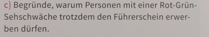 Begründe, warum Personen mit einer Rot-Grün- 
Sehschwäche trotzdem den Führerschein erwer- 
ben dürfen.