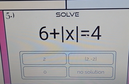 5.) solve
6+|x|=4
2
 2,-2
。 no solution