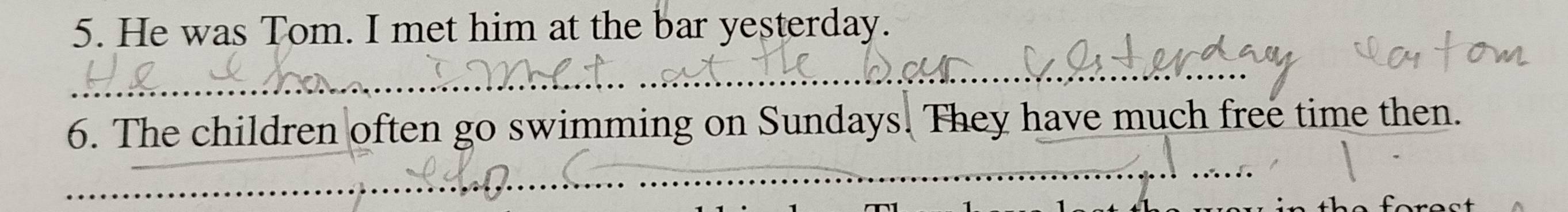 He was Tom. I met him at the bar yesterday. 
_ 
6. The children often go swimming on Sundays. They have much free time then. 
_