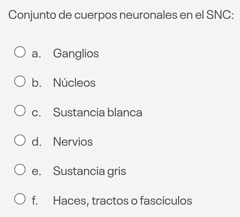 Conjunto de cuerpos neuronales en el SNC:
a. Ganglios
b. Núcleos
c. Sustancia blanca
d. Nervios
e. Sustancia gris
f. Haces, tractos o fascículos