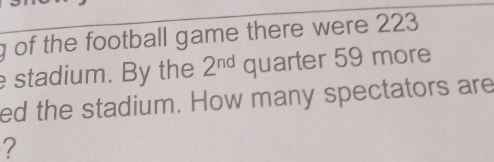 of the football game there were 223
stadium. By the 2^(nd) quarter 59 more 
ed the stadium. How many spectators are 
?