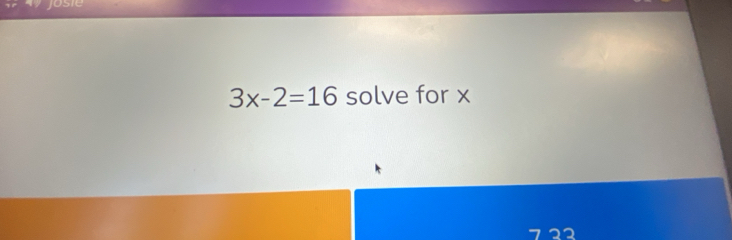 Josie
3x-2=16 solve for x
1 22