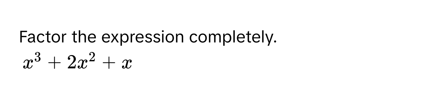Factor the expression completely.
$x^3 + 2x^2 + x$
