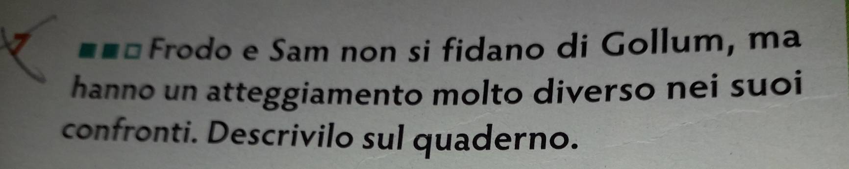 Frodo e Sam non si fidano di Gollum , m a 
hanno un atteggiamento molto diverso nei suoi 
confronti. Descrivilo sul quaderno.