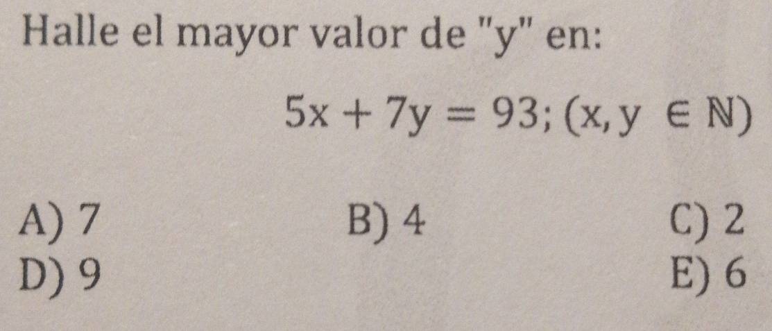 Halle el mayor valor de "y" en:
5x+7y=93; (x,y∈ N)
A) 7 B) 4 C) 2
D) 9 E) 6