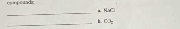 compounds: 
_ 
a. NaCl 
_ 
b. CO_2