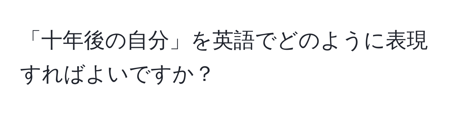 「十年後の自分」を英語でどのように表現すればよいですか？