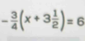 - 3/4 (x+3 1/2 )=6