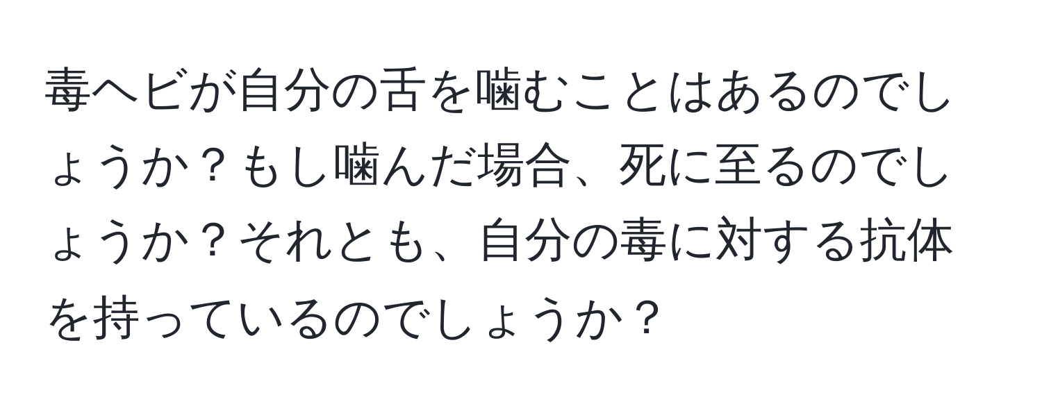 毒ヘビが自分の舌を噛むことはあるのでしょうか？もし噛んだ場合、死に至るのでしょうか？それとも、自分の毒に対する抗体を持っているのでしょうか？