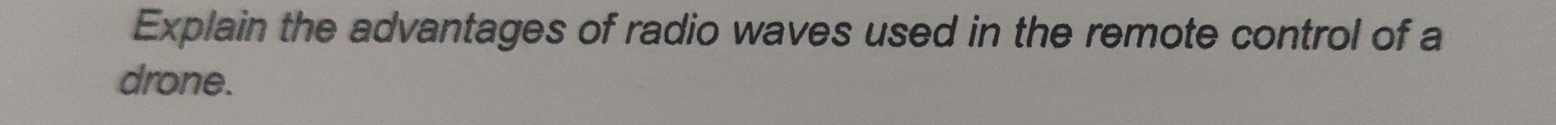 Explain the advantages of radio waves used in the remote control of a 
drone.