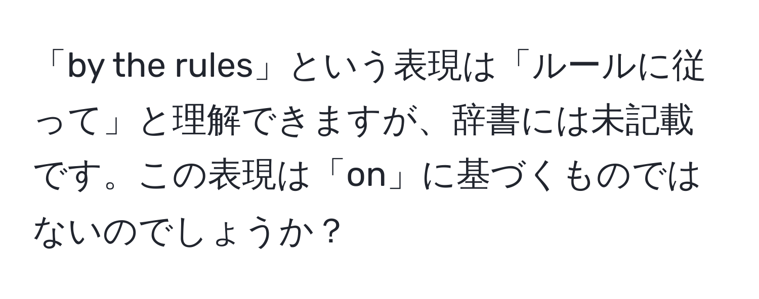 「by the rules」という表現は「ルールに従って」と理解できますが、辞書には未記載です。この表現は「on」に基づくものではないのでしょうか？