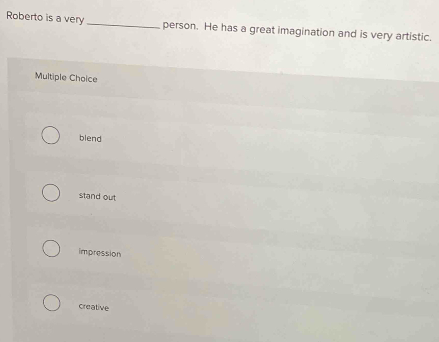 Roberto is a very_ person. He has a great imagination and is very artistic.
Multiple Choice
blend
stand out
impression
creative