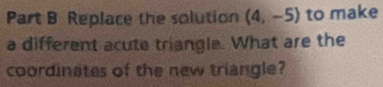 Replace the solution (4,-5) to make 
a different acute triangle. What are the 
coordinates of the new triangle?