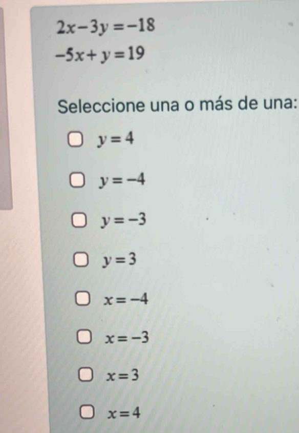 2x-3y=-18
-5x+y=19
Seleccione una o más de una:
y=4
y=-4
y=-3
y=3
x=-4
x=-3
x=3
x=4