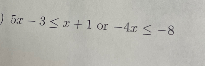 5x-3≤ x+1 or -4x≤ -8