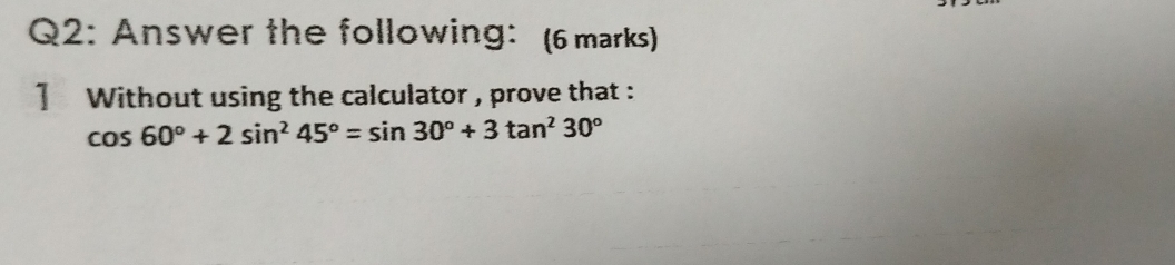 Answer the following: (6 marks) 
] Without using the calculator , prove that :
cos 60°+2sin^245°=sin 30°+3tan^230°