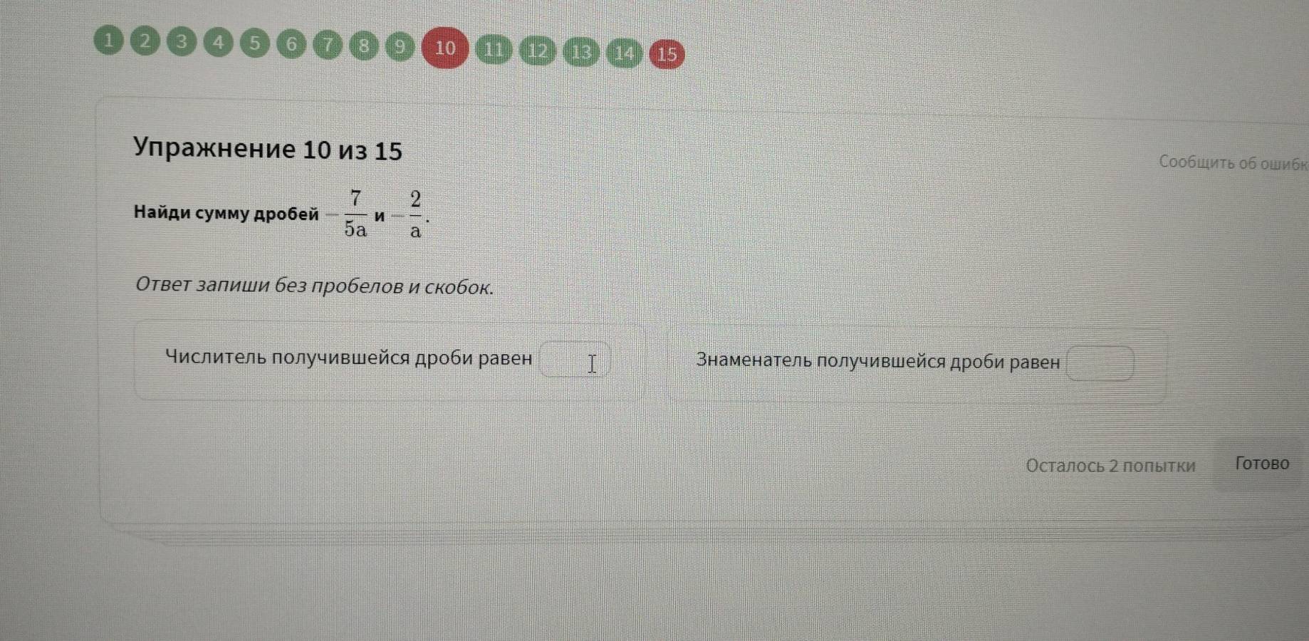 Улражнение 10 из 15 Cообшиτь о6 ошибк 
Найди сумму дρобей - 7/5a v 4 - 2/a . 
Ответ залиши без лробелов и скобок. 
⁴ислитель πолучившейся дроби равен Внаменатель получившейся дроби равен 
Осталось 2 полытки Totobo
