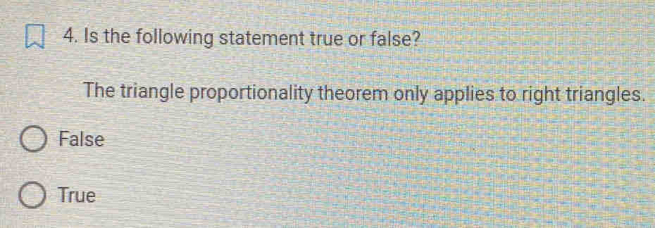 Is the following statement true or false?
The triangle proportionality theorem only applies to right triangles.
False
True