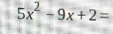 5x^2-9x+2=