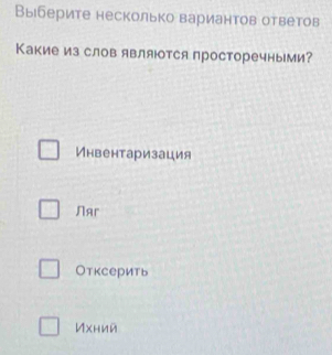 Выберите несколько вариантов ответов
Какие из слов являотся просторечными?
Инвентаризация
Nar
Отксерить
Ихний