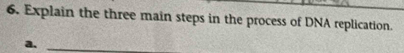 Explain the three main steps in the process of DNA replication. 
a.