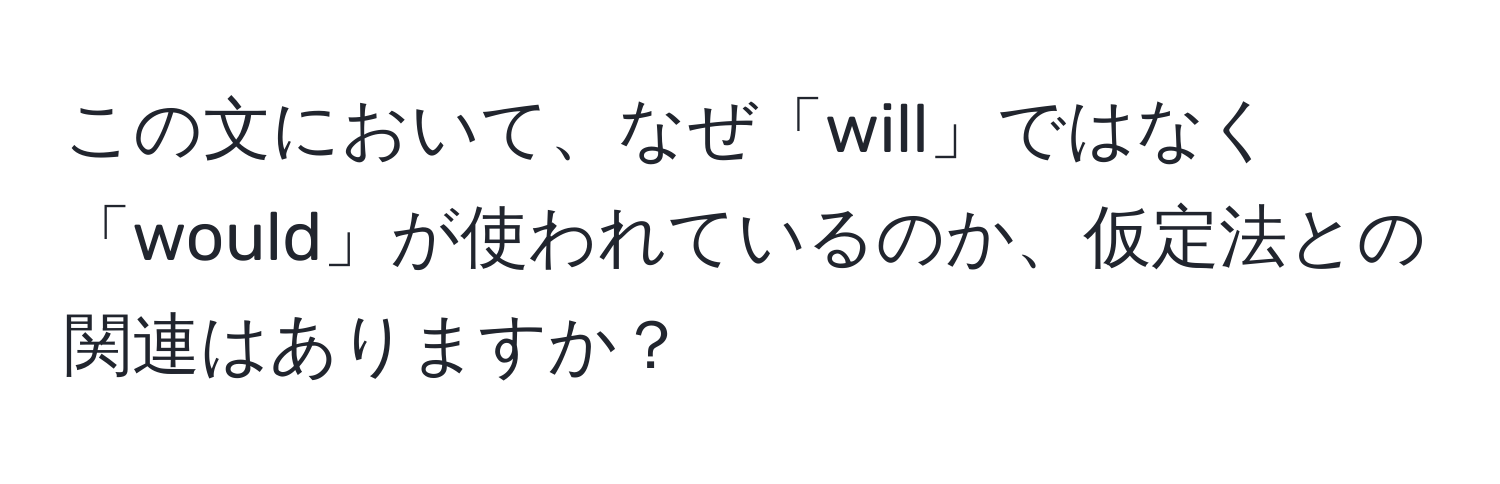 この文において、なぜ「will」ではなく「would」が使われているのか、仮定法との関連はありますか？