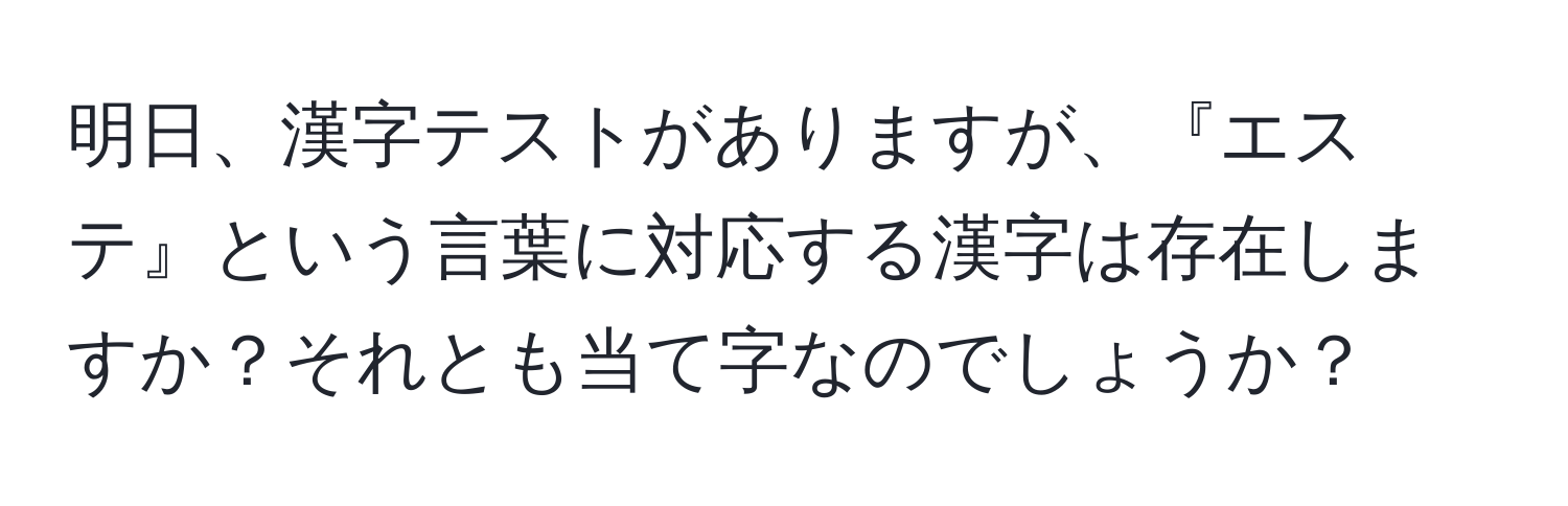 明日、漢字テストがありますが、『エステ』という言葉に対応する漢字は存在しますか？それとも当て字なのでしょうか？