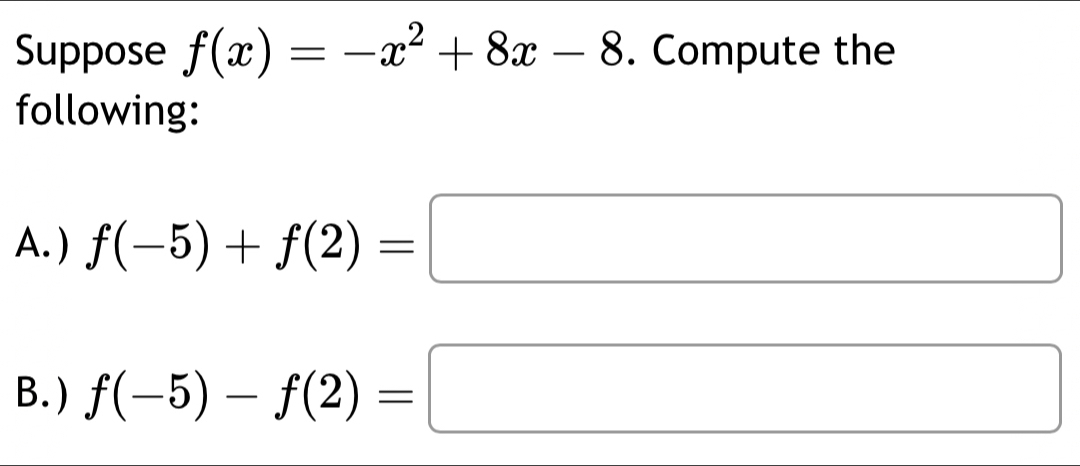 Suppose f(x)=-x^2+8x-8. Compute the 
following: 
A. ) f(-5)+f(2)=□
B. ) f(-5)-f(2)=□