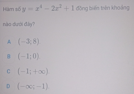 Hàm số y=x^4-2x^2+1 đồng biến trên khoảng
nào dưới đây?
A (-3;8).
B (-1;0).
C (-1;+∈fty ).
D (-∈fty ;-1).