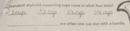 Standard dry/solid measuring cups come in what four sizes? 
_ 
_ 
_ 
_ 
_are often one cup size with a handle.