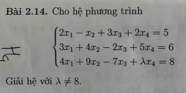 Cho hệ phương trình
beginarrayl 2x_1-x_2+3x_3+2x_4=5 3x_1+4x_2-2x_3+5x_4=6 4x_1+9x_2-7x_3+lambda x_4=8endarray.
Giải hệ với lambda != 8.