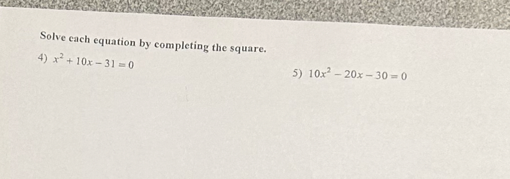 Solve each equation by completing the square. 
4) x^2+10x-31=0 5) 10x^2-20x-30=0