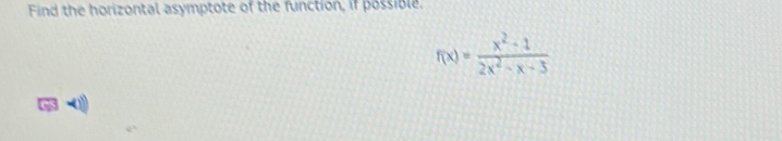 Find the horizontal asymptote of the function, if possible.
f(x)= (x^2-1)/2x^2-x-3 