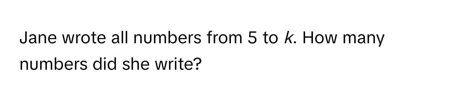 Jane wrote all numbers from 5 to *k*. How many numbers did she write?