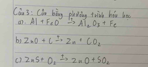 Cau 3: Can bāng phaong trinb hǒu hou 
a7. AI+FeOto AI_2O_3+Fe
b) ZnO+Cxrightarrow +2n+CO_2
() ZnS+O_2xrightarrow t2nO+SO_2