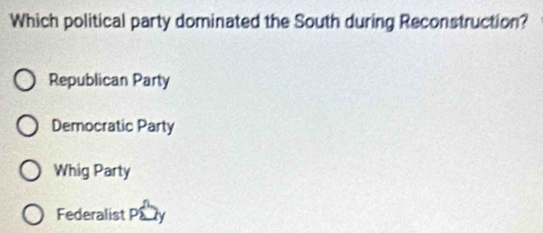 Which political party dominated the South during Reconstruction?
Republican Party
Democratic Party
Whig Party
Federalist Pary