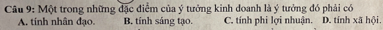 Một trong những đặc điểm của ý tưởng kinh doanh là ý tưởng đó phải có
A. tính nhân đạo. B. tính sáng tạo. C. tính phi lợi nhuận. D. tính xã hội.