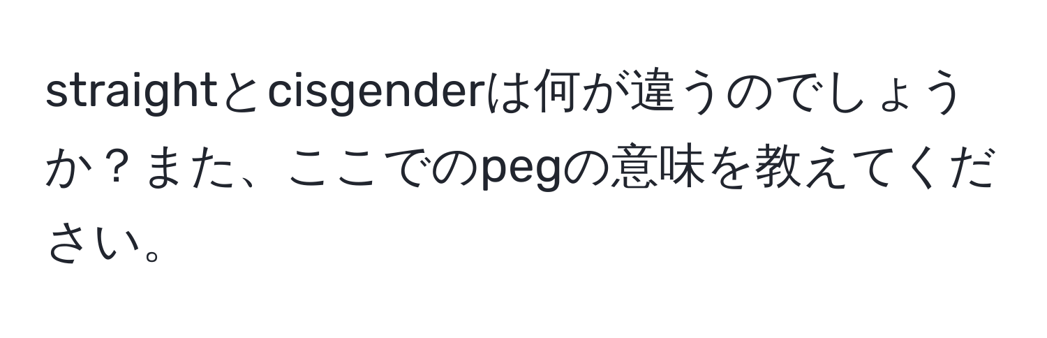 straightとcisgenderは何が違うのでしょうか？また、ここでのpegの意味を教えてください。