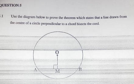 5.1 Use the diagram below to prove the theorem which states that a line drawn from 
the centre of a circle perpendicular to a chord bisects the cord.