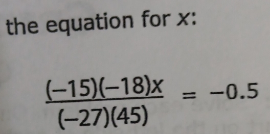 the equation for x :
 ((-15)(-18)x)/(-27)(45) =-0.5