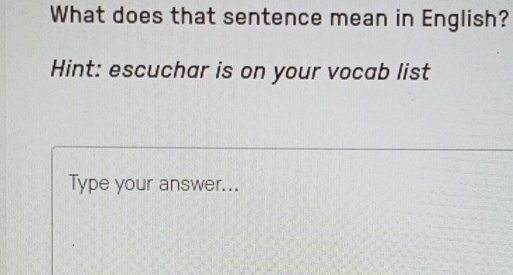 What does that sentence mean in English? 
Hint: escuchar is on your vocab list 
Type your answer...