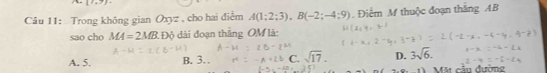 Trong không gian Oxyz , cho hai điểm A(1;2;3), B(-2;-4;9). Điểm M thuộc đoạn thăng AB
sao cho MA=2MB : Độ dài đoạn thắng OM là:
A. 5. B. 3. C. D. 3sqrt(6). 
Mặt cần đường