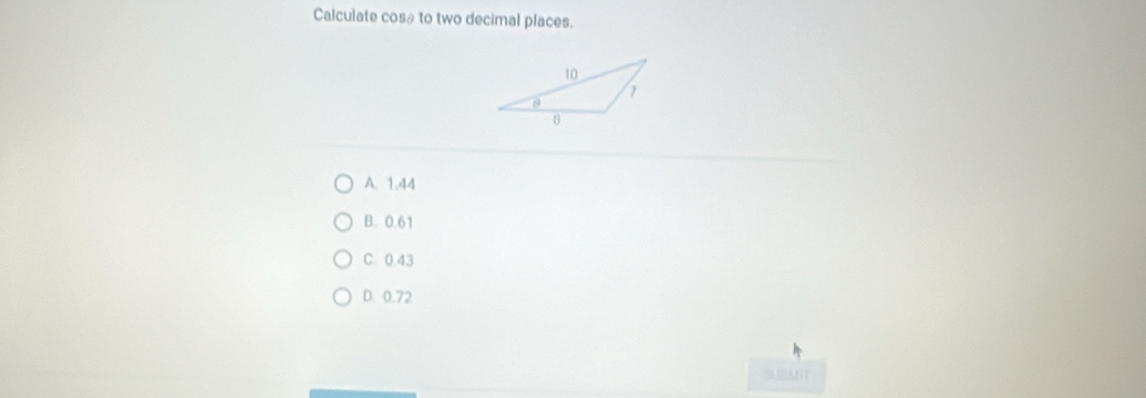 Calculate cos≌ to two decimal places.
A. 1.44
B. 0.61
C. 0.43
D. 0.72
SUEMIT