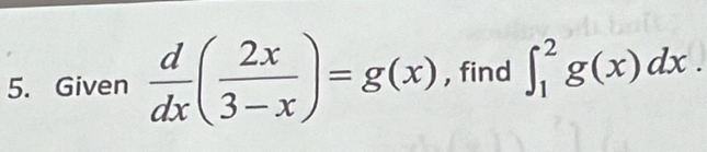 Given  d/dx ( 2x/3-x )=g(x) , find ∈t _1^2g(x)dx.