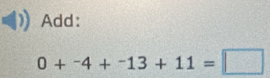 Add:
0+^-4+^-13+11=□