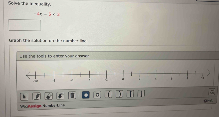 Solve the inequality.
-4x-5<3</tex> 
Graph the solution on the number line. 
Use the tools to enter your answer. 
. 。 a ) 1 
NO 
SOL 
WebAssign NumberLine Help