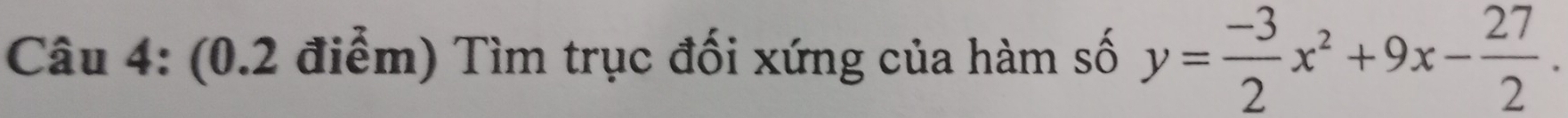 Tìm trục đối xứng của hàm số y= (-3)/2 x^2+9x- 27/2 .